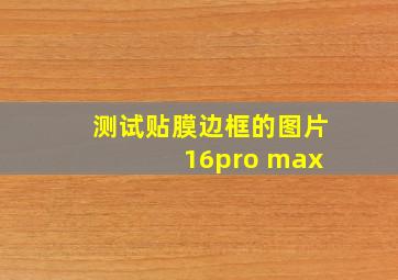 测试贴膜边框的图片 16pro max